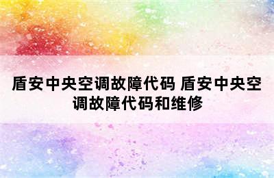 盾安中央空调故障代码 盾安中央空调故障代码和维修